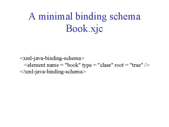 A minimal binding schema Book. xjc <xml-java-binding-schema> <element name = "book" type = "class"