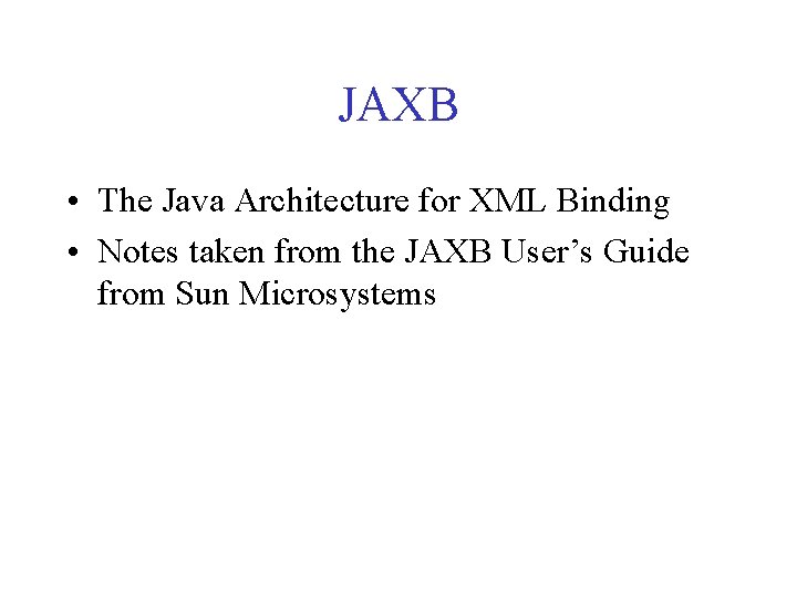 JAXB • The Java Architecture for XML Binding • Notes taken from the JAXB