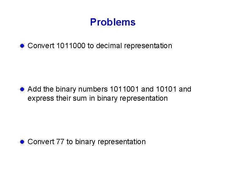 Problems ® Convert 1011000 to decimal representation ® Add the binary numbers 1011001 and