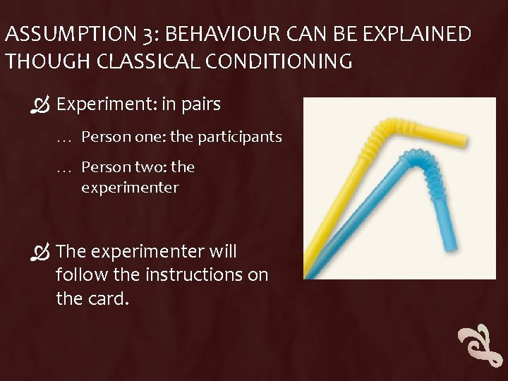 ASSUMPTION 3: BEHAVIOUR CAN BE EXPLAINED THOUGH CLASSICAL CONDITIONING Experiment: in pairs … Person