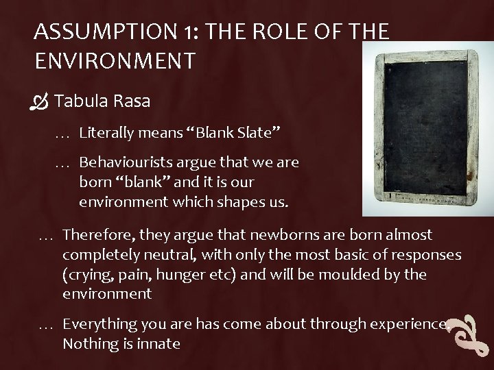 ASSUMPTION 1: THE ROLE OF THE ENVIRONMENT Tabula Rasa … Literally means “Blank Slate”