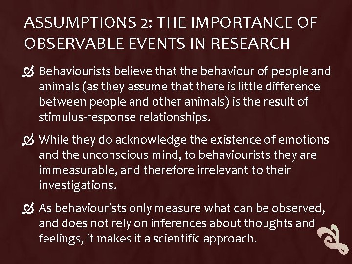 ASSUMPTIONS 2: THE IMPORTANCE OF OBSERVABLE EVENTS IN RESEARCH Behaviourists believe that the behaviour