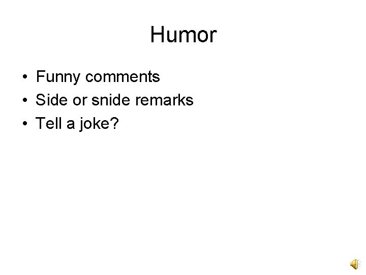 Humor • Funny comments • Side or snide remarks • Tell a joke? 