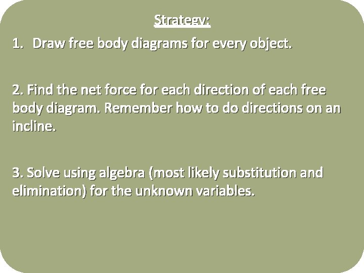Strategy: 1. Draw free body diagrams for every object. 2. Find the net force