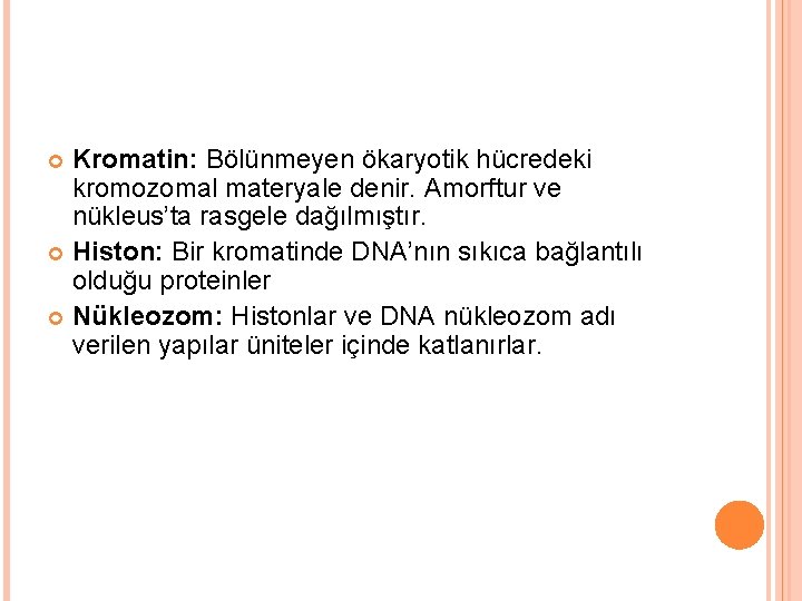 Kromatin: Bölünmeyen ökaryotik hücredeki kromozomal materyale denir. Amorftur ve nükleus’ta rasgele dağılmıştır. Histon: Bir