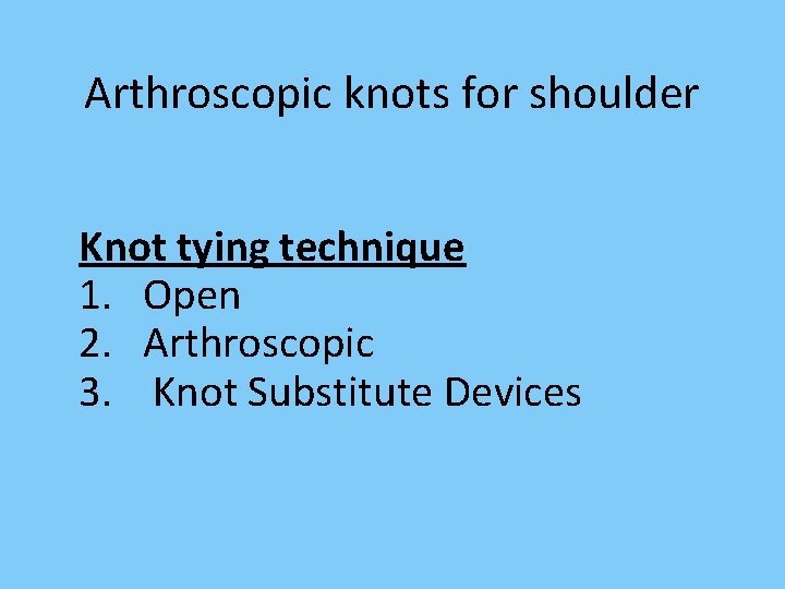 Arthroscopic knots for shoulder Knot tying technique 1. Open 2. Arthroscopic 3. Knot Substitute