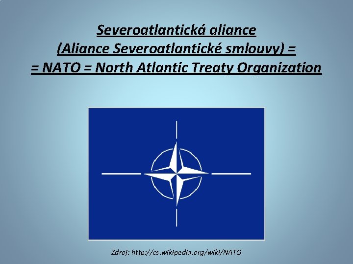 Severoatlantická aliance (Aliance Severoatlantické smlouvy) = = NATO = North Atlantic Treaty Organization Zdroj: