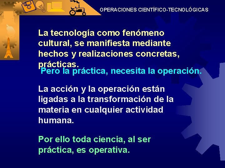 OPERACIONES CIENTÍFICO-TECNOLÓGICAS La tecnología como fenómeno cultural, se manifiesta mediante hechos y realizaciones concretas,