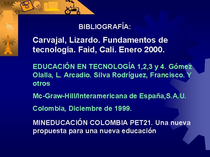 BIBLIOGRAFÍA: Carvajal, Lizardo. Fundamentos de tecnología. Faid, Cali. Enero 2000. EDUCACIÓN EN TECNOLOGÍA 1,