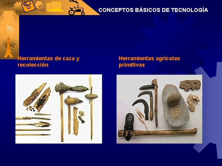 CONCEPTOS BÁSICOS DE TECNOLOGÍA Herramientas de caza y recolección Herramientas agrícolas primitivas 