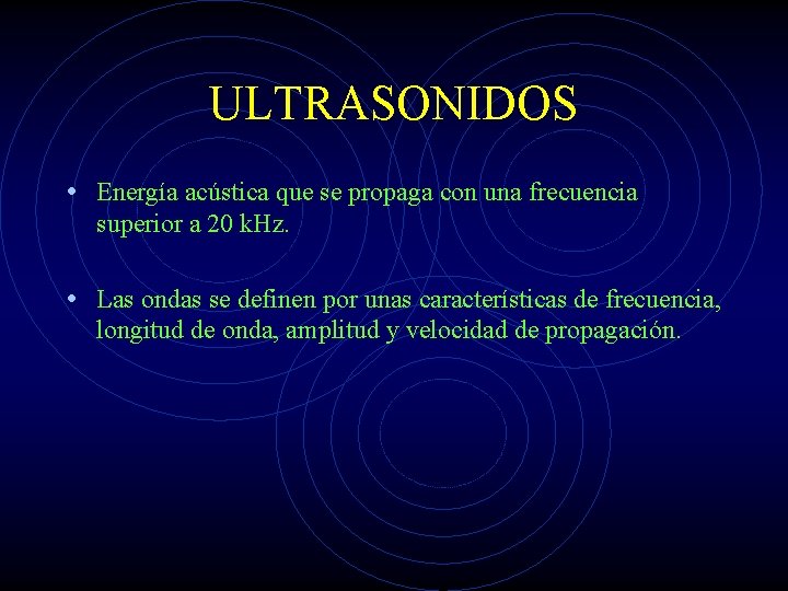ULTRASONIDOS • Energía acústica que se propaga con una frecuencia superior a 20 k.