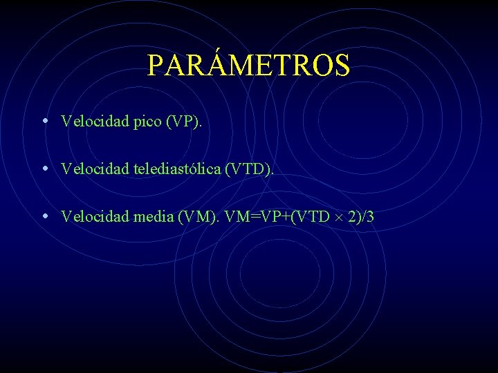 PARÁMETROS • Velocidad pico (VP). • Velocidad telediastólica (VTD). • Velocidad media (VM). VM=VP+(VTD