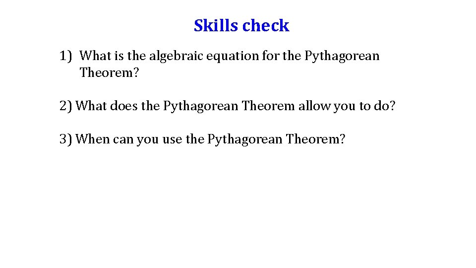 Skills check 1) What is the algebraic equation for the Pythagorean Theorem? 2) What