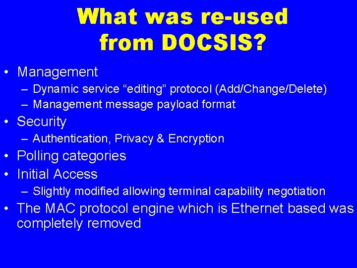 What was re-used from DOCSIS? • Management – Dynamic service “editing” protocol (Add/Change/Delete) –