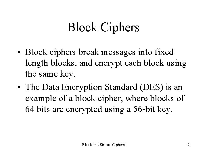 Block Ciphers • Block ciphers break messages into fixed length blocks, and encrypt each