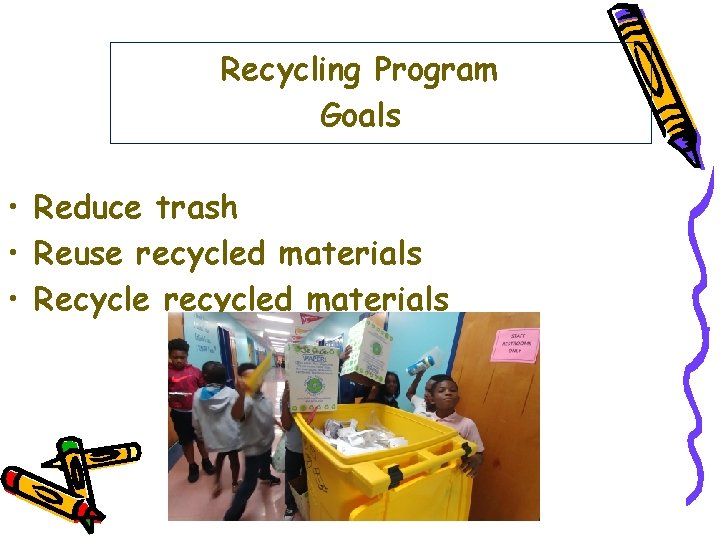 Recycling Program Goals • Reduce trash • Reuse recycled materials • Recycle recycled materials