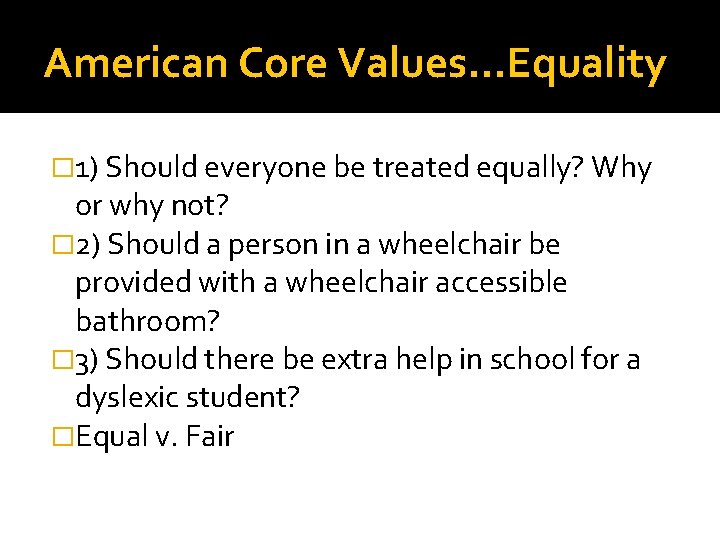 American Core Values…Equality � 1) Should everyone be treated equally? Why or why not?