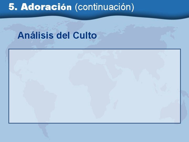 5. Adoración (continuación) Análisis del Culto 