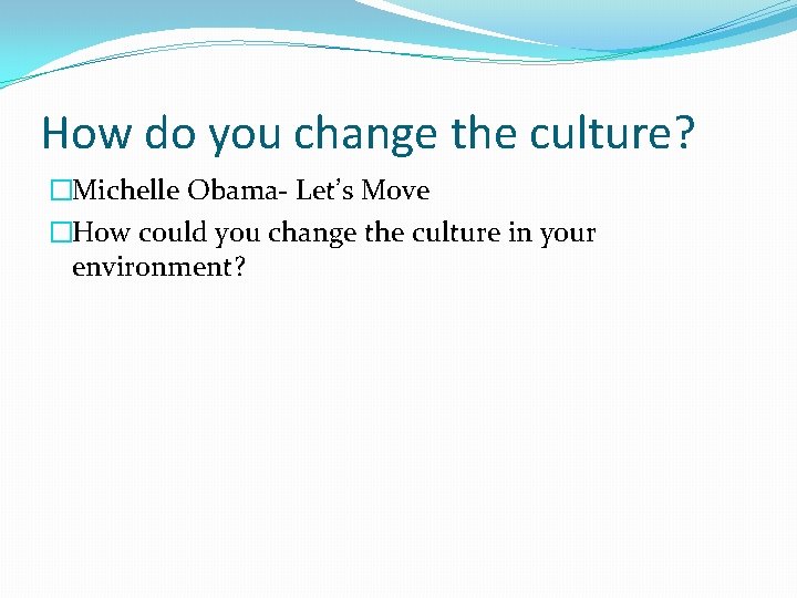 How do you change the culture? �Michelle Obama- Let’s Move �How could you change