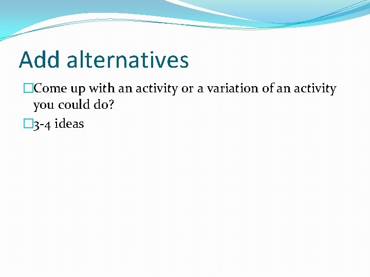 Add alternatives �Come up with an activity or a variation of an activity you