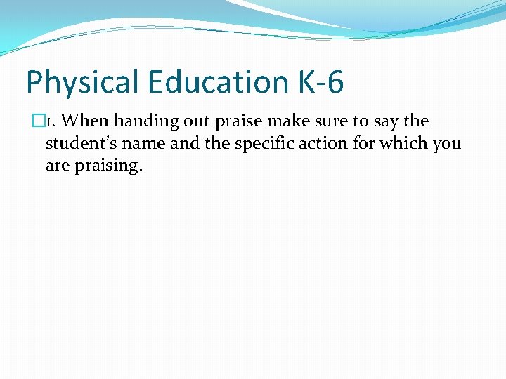 Physical Education K-6 � 1. When handing out praise make sure to say the
