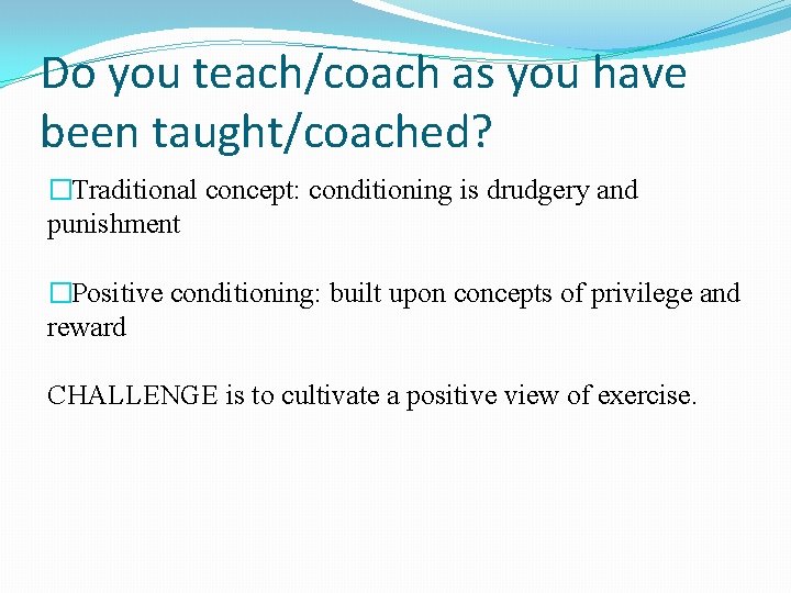 Do you teach/coach as you have been taught/coached? �Traditional concept: conditioning is drudgery and