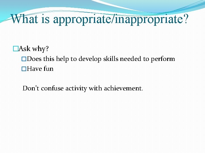 What is appropriate/inappropriate? �Ask why? �Does this help to develop skills needed to perform