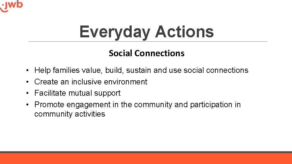 Everyday Actions Social Connections • • Help families value, build, sustain and use social