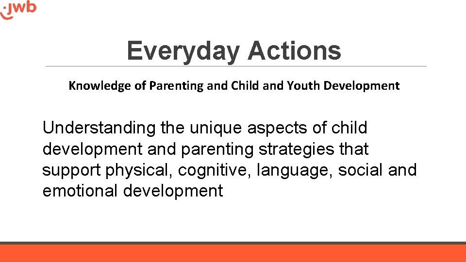 Everyday Actions Knowledge of Parenting and Child and Youth Development Understanding the unique aspects