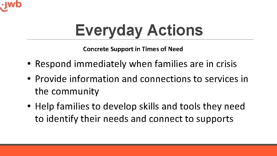 Everyday Actions Concrete Support in Times of Need • Respond immediately when families are