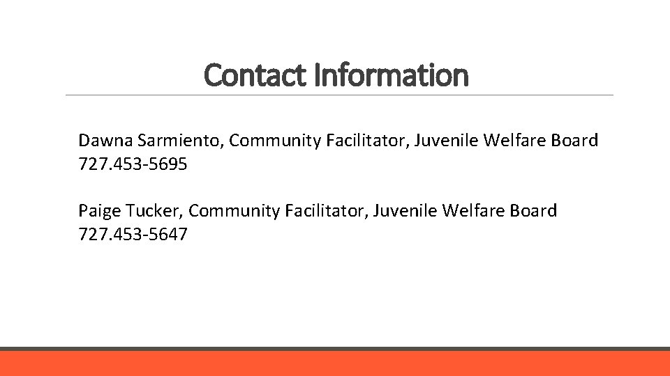 Contact Information Dawna Sarmiento, Community Facilitator, Juvenile Welfare Board 727. 453 -5695 Paige Tucker,