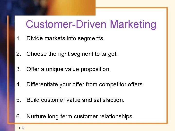 Customer-Driven Marketing 1. Divide markets into segments. 2. Choose the right segment to target.