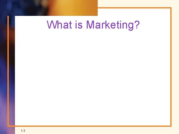 What is Marketing? 1 -3 