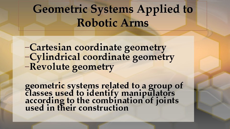 Geometric Systems Applied to Robotic Arms –Cartesian coordinate geometry –Cylindrical coordinate geometry –Revolute geometry