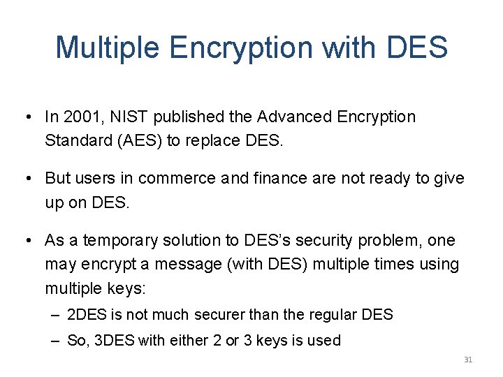 Multiple Encryption with DES • In 2001, NIST published the Advanced Encryption Standard (AES)