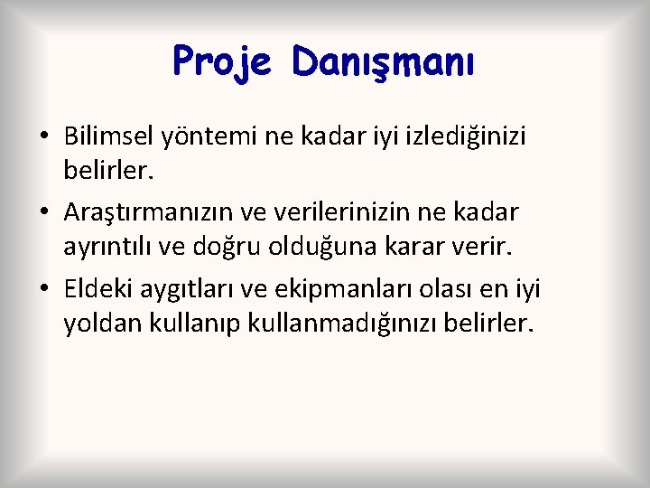 Proje Danışmanı • Bilimsel yöntemi ne kadar iyi izlediğinizi belirler. • Araştırmanızın ve verilerinizin