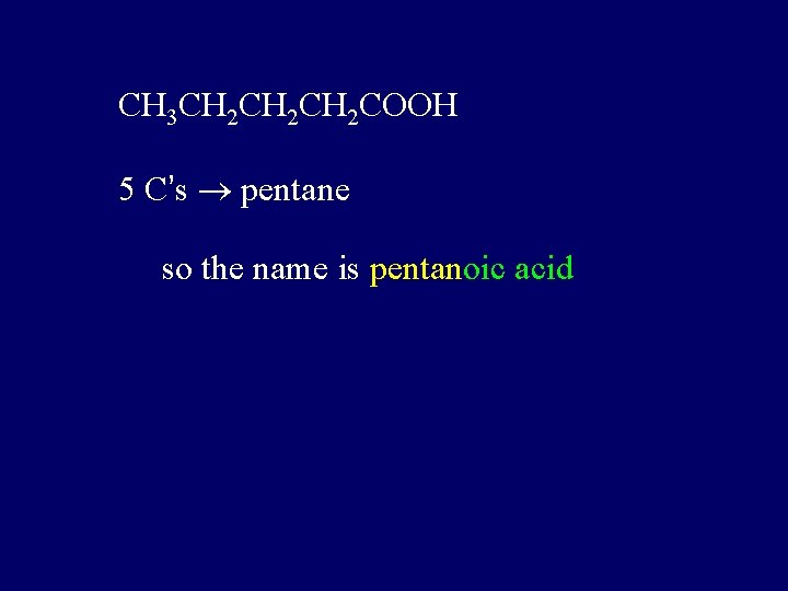 CH 3 CH 2 CH 2 COOH 5 C’s pentane so the name is