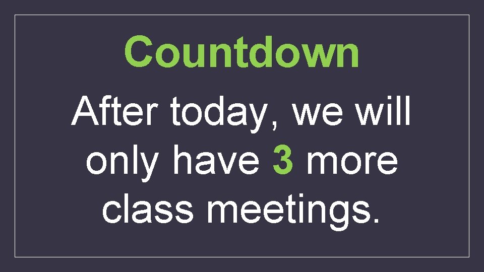 Countdown After today, we will only have 3 more class meetings. 