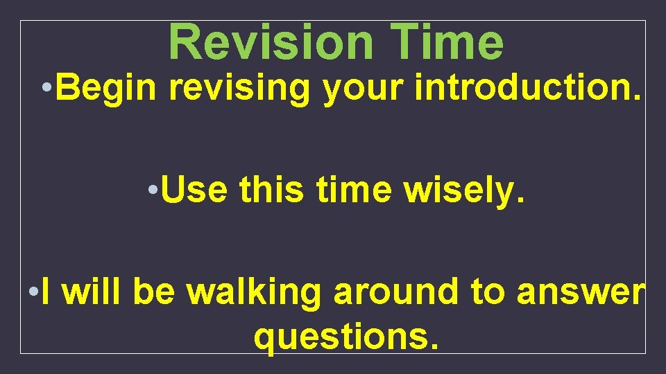 Revision Time • Begin revising your introduction. • Use this time wisely. • I