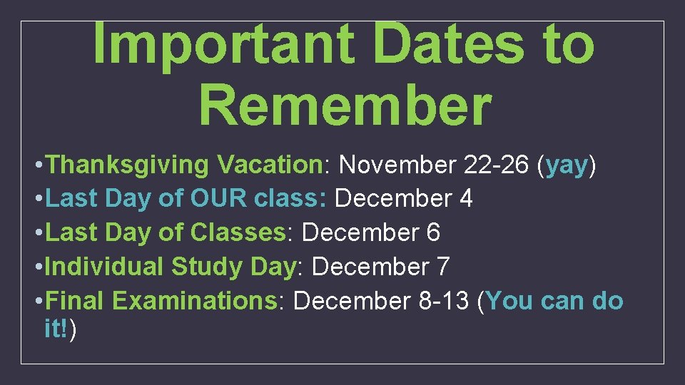 Important Dates to Remember • Thanksgiving Vacation: November 22 -26 (yay) • Last Day