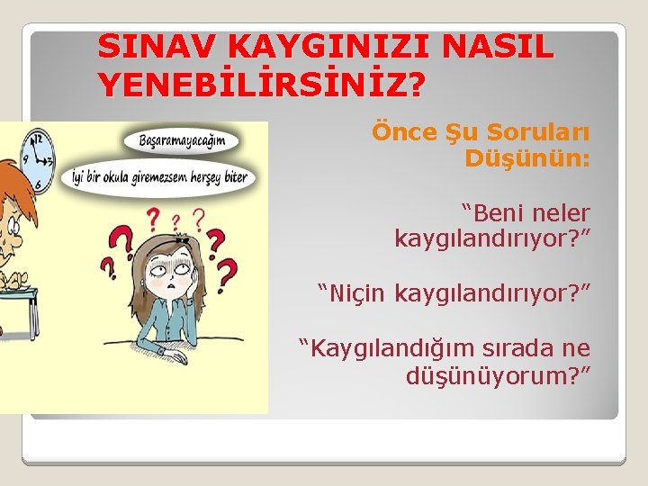 SINAV KAYGINIZI NASIL YENEBİLİRSİNİZ? Önce Şu Soruları Düşünün: “Beni neler kaygılandırıyor? ” “Niçin kaygılandırıyor?