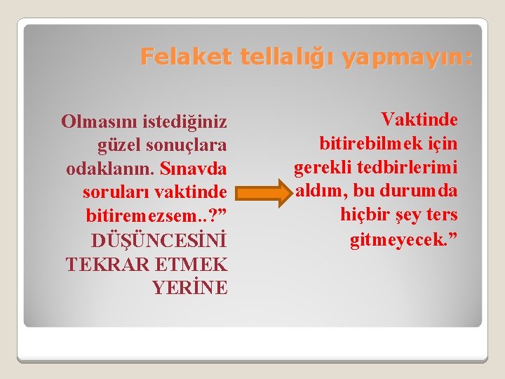 Felaket tellalığı yapmayın: Olmasını istediğiniz güzel sonuçlara odaklanın. Sınavda soruları vaktinde bitiremezsem. . ?