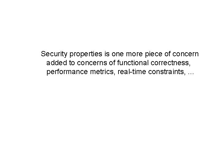 Security properties is one more piece of concern added to concerns of functional correctness,