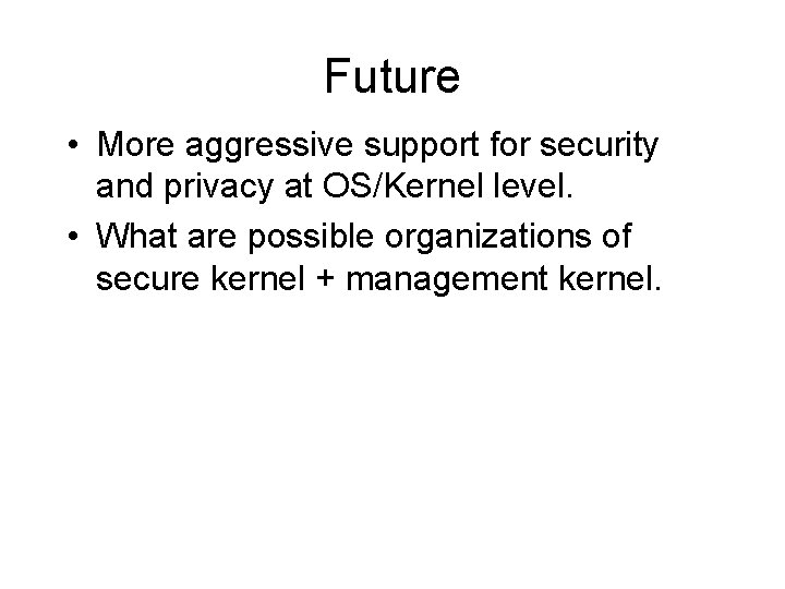 Future • More aggressive support for security and privacy at OS/Kernel level. • What