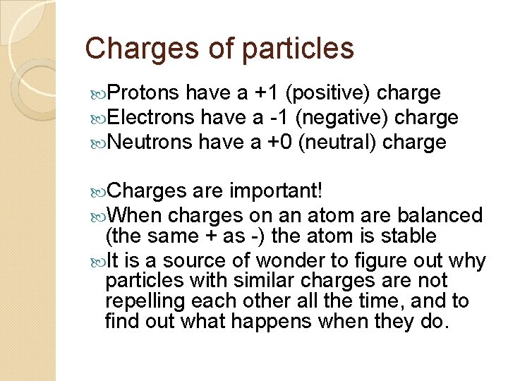 Charges of particles Protons have a +1 (positive) charge Electrons have a -1 (negative)