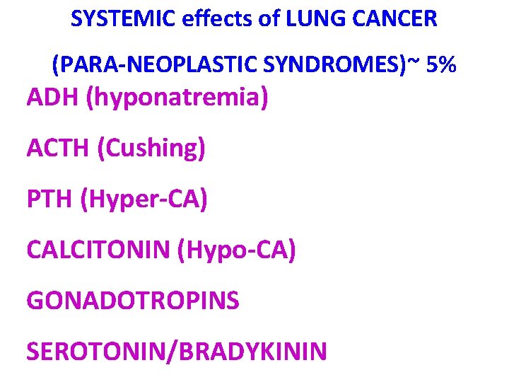 SYSTEMIC effects of LUNG CANCER (PARA-NEOPLASTIC SYNDROMES)~ 5% ADH (hyponatremia) ACTH (Cushing) PTH (Hyper-CA)