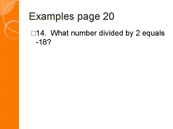 Examples page 20 � 14. What number divided by 2 equals -18? 