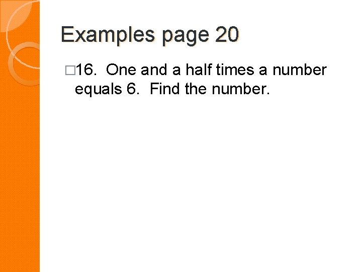 Examples page 20 � 16. One and a half times a number equals 6.