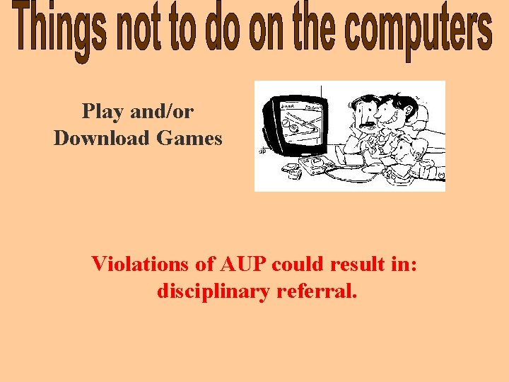 Play and/or Download Games Violations of AUP could result in: disciplinary referral. 