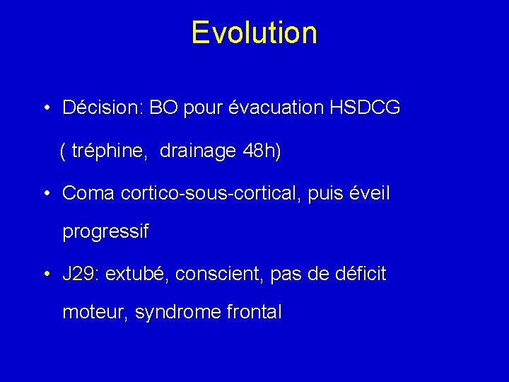 Evolution • Décision: BO pour évacuation HSDCG ( tréphine, drainage 48 h) • Coma